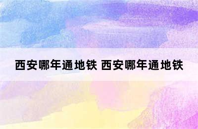 西安哪年通地铁 西安哪年通地铁